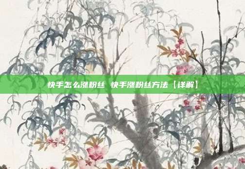 快手怎么涨粉丝 快手涨粉丝方法【详解】