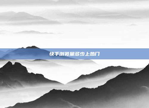快手浏览量多少上热门