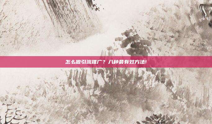 怎么做引流推广?八种最有效方法!