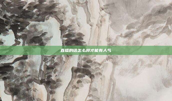 直播的话怎么样才能有人气