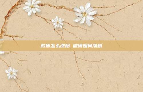 微博怎么涨粉 微博如何涨粉