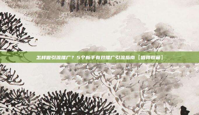 怎样做引流推广？5个新手有效推广引流指南【值得收藏】