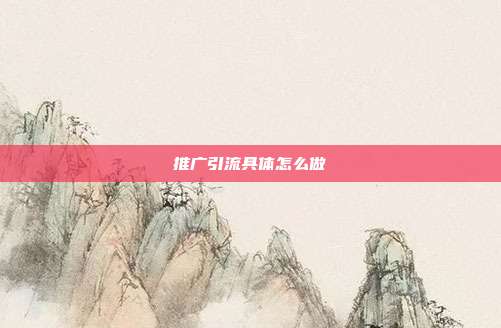推广引流具体怎么做