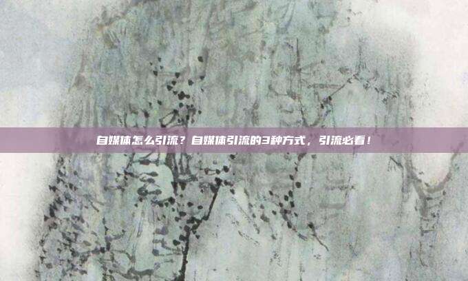 自媒体怎么引流？自媒体引流的3种方式，引流必看！