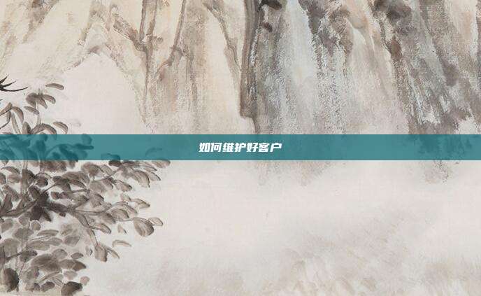 如何维护好客户
