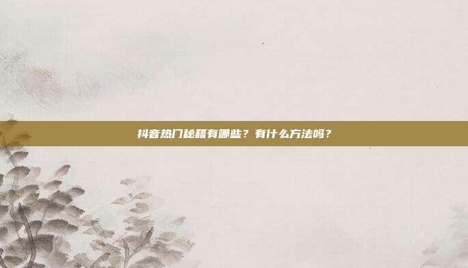 抖音热门秘籍有哪些？有什么方法吗？