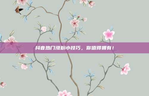 抖音热门涨粉小技巧，你值得拥有！