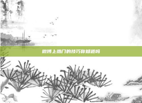 微博上热门的技巧你知道吗