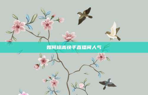 如何提高快手直播间人气