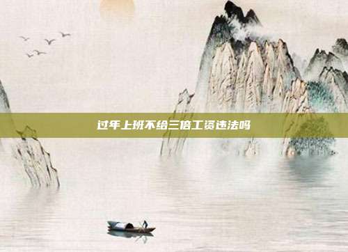 过年上班不给三倍工资违法吗