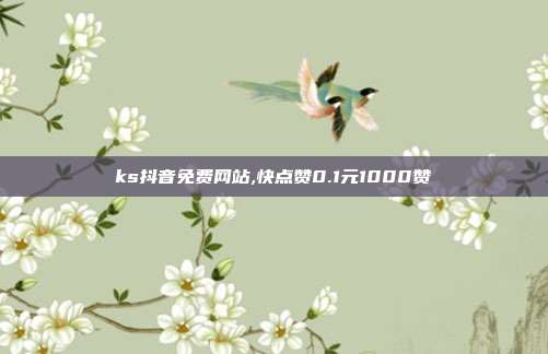 ks抖音免费网站,快点赞0.1元1000赞