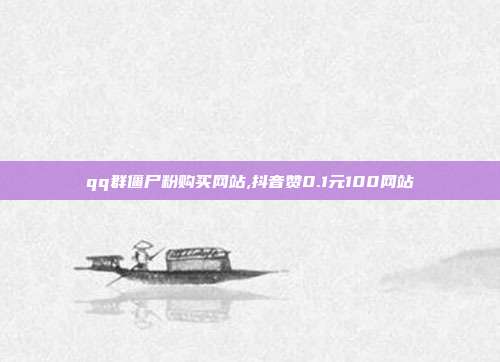 qq群僵尸粉购买网站,抖音赞0.1元100网站
