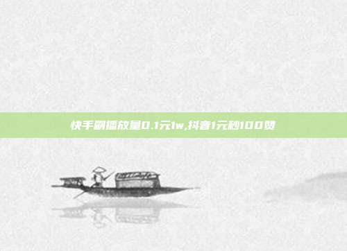 快手刷播放量0.1元1w,抖音1元秒100赞