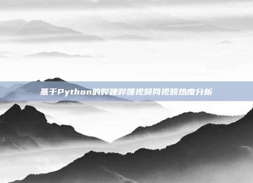 基于Python的哔哩哔哩视频网视频热度分析