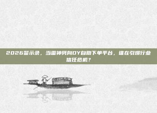 2026警示录，当雷神劈向DY自助下单平台，谁在引爆行业信任危机？