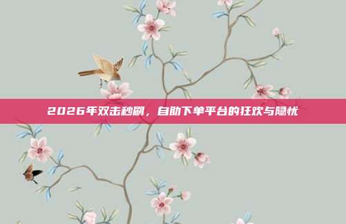 2026年双击秒刷,自助下单平台的狂欢与隐忧
