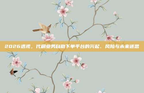 2026透视,代刷业务自助下单平台的兴起、风险与未来迷思