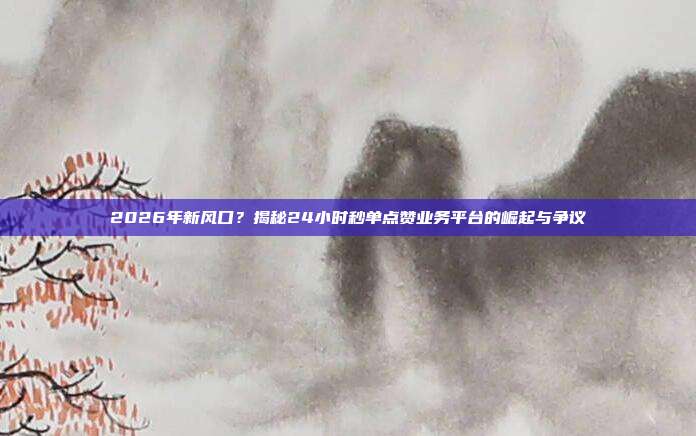 2026年新风口？揭秘24小时秒单点赞业务平台的崛起与争议