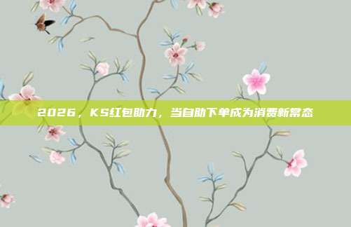 2026，KS红包助力，当自助下单成为消费新常态