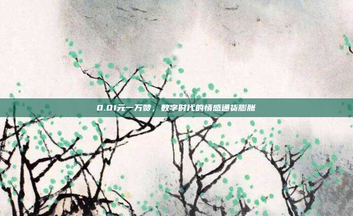 0.01元一万赞，数字时代的情感通货膨胀
