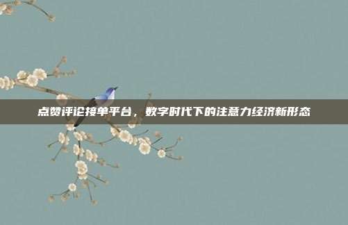 点赞评论接单平台,数字时代下的注意力经济新形态