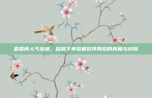 直播间人气泡沫，自助下单挂机软件背后的真相与风险