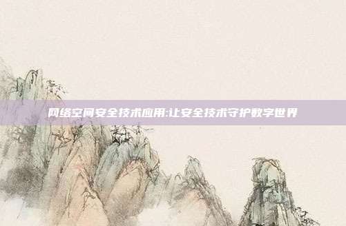 网络空间安全技术应用:让安全技术守护数字世界