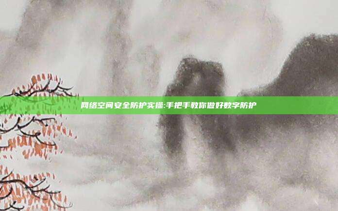 网络空间安全防护实操:手把手教你做好数字防护