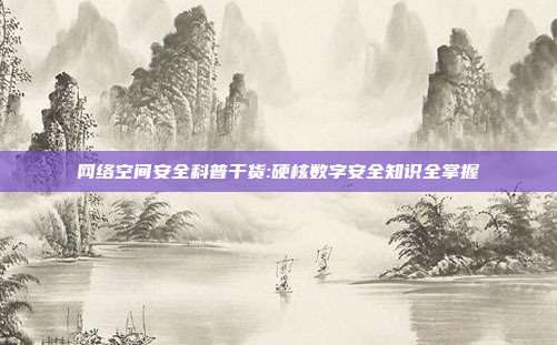 网络空间安全科普干货:硬核数字安全知识全掌握