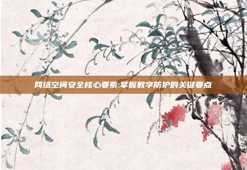 网络空间安全核心要素:掌握数字防护的关键要点