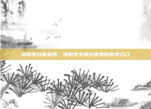 涨粉宝抖音业务：涨粉宝专属抖音涨粉业务入口