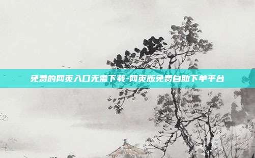 免费的网页入口无需下载-网页版免费自助下单平台