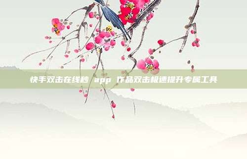 快手双击在线秒 app 作品双击极速提升专属工具