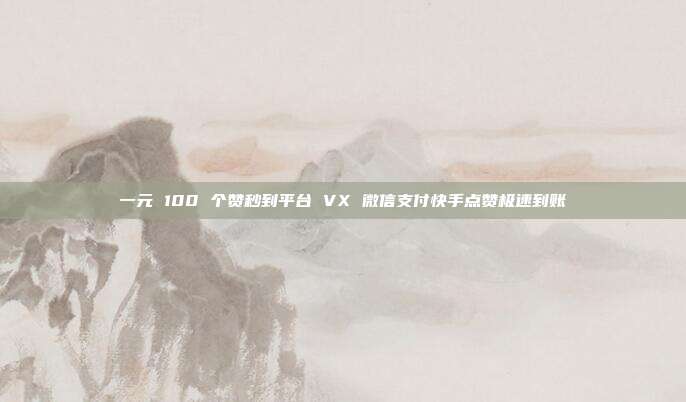 一元 100 个赞秒到平台 VX 微信支付快手点赞极速到账