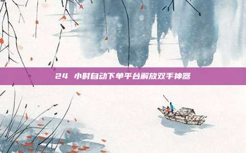 24 小时自动下单平台解放双手神器