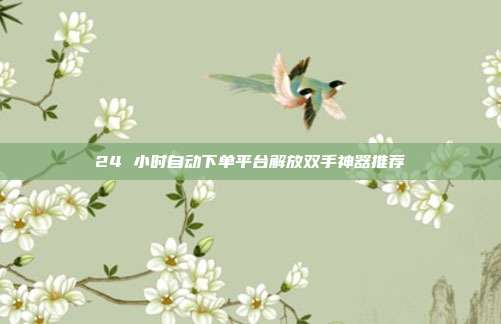 24 小时自动下单平台解放双手神器推荐