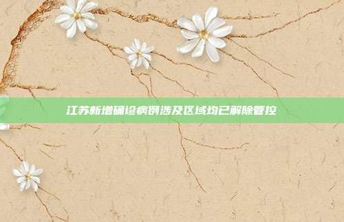 江苏新增确诊病例涉及区域均已解除管控