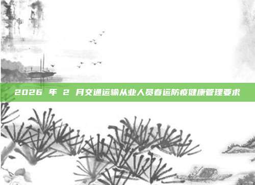 2026 年 2 月交通运输从业人员春运防疫健康管理要求