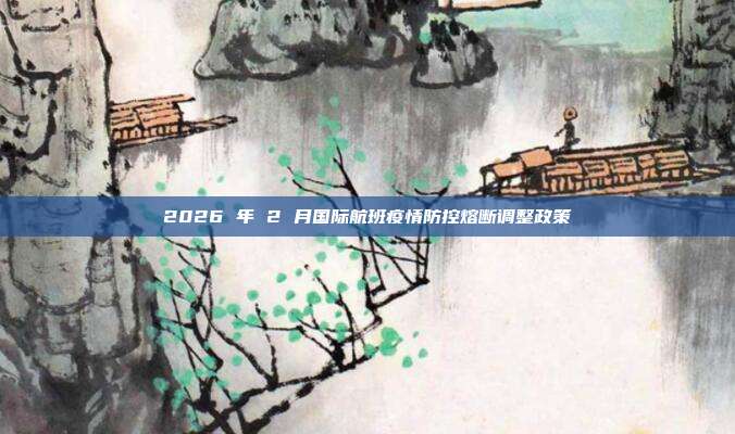 2026 年 2 月国际航班疫情防控熔断调整政策