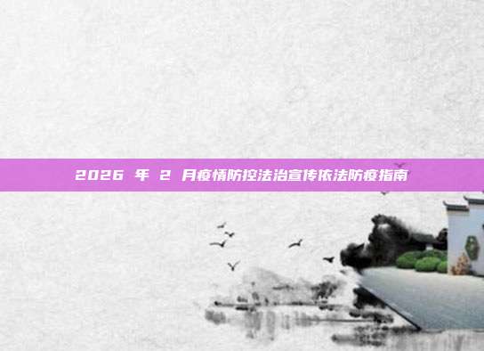 2026 年 2 月疫情防控法治宣传依法防疫指南