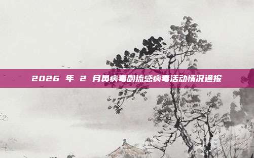 2026 年 2 月鼻病毒副流感病毒活动情况通报