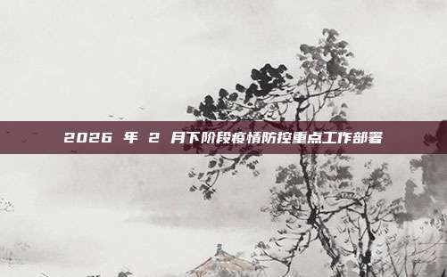 2026 年 2 月下阶段疫情防控重点工作部署