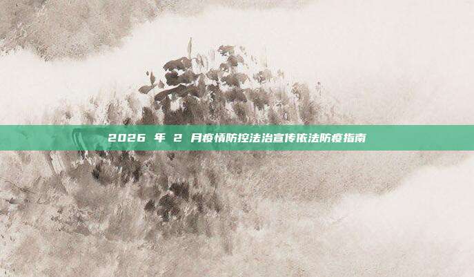 2026 年 2 月疫情防控法治宣传依法防疫指南
