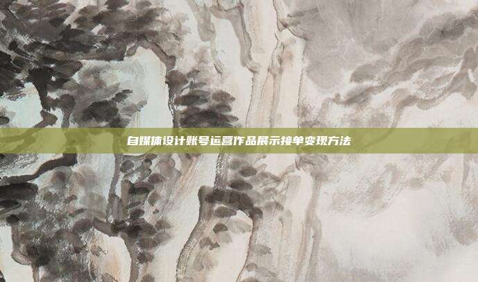 自媒体设计账号运营作品展示接单变现方法