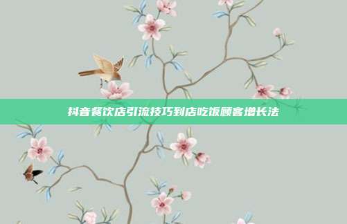 抖音餐饮店引流技巧到店吃饭顾客增长法
