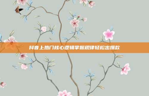 抖音上热门核心逻辑掌握规律轻松出爆款