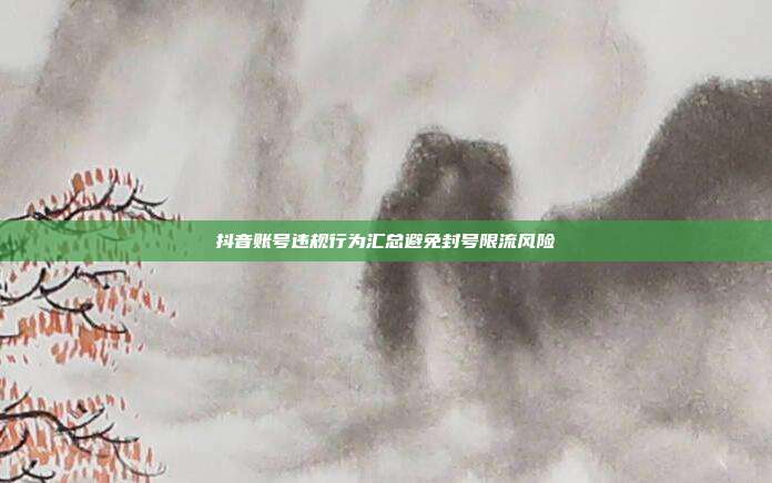 抖音账号违规行为汇总避免封号限流风险