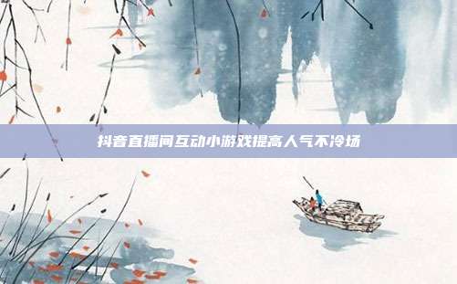 抖音直播间互动小游戏提高人气不冷场