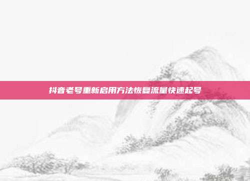 抖音老号重新启用方法恢复流量快速起号