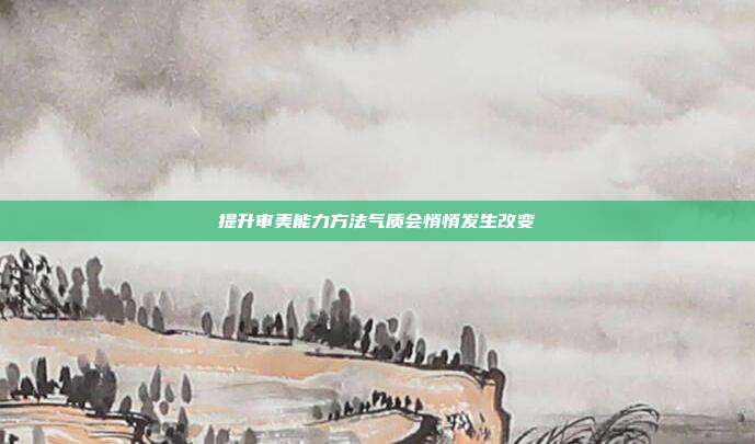提升审美能力方法气质会悄悄发生改变